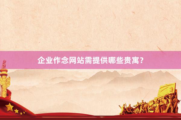 企业作念网站需提供哪些贵寓?