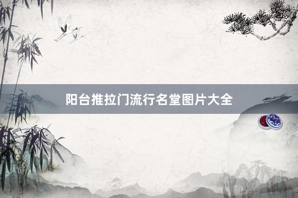 阳台推拉门流行名堂图片大全