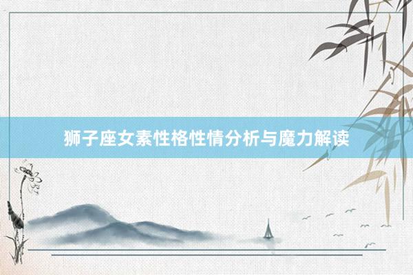 狮子座女素性格性情分析与魔力解读