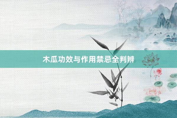 木瓜功效与作用禁忌全判辨